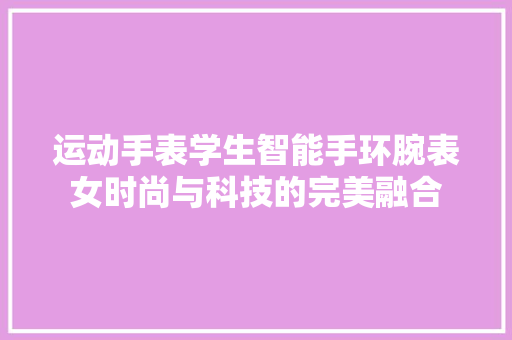 运动手表学生智能手环腕表女时尚与科技的完美融合  第1张