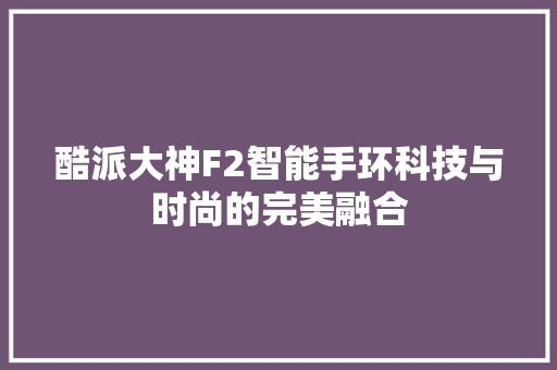 酷派大神F2智能手环科技与时尚的完美融合