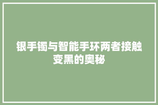 银手镯与智能手环两者接触变黑的奥秘