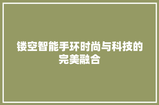 镂空智能手环时尚与科技的完美融合