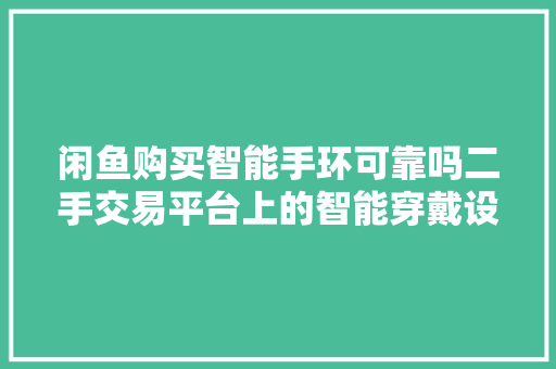 闲鱼购买智能手环可靠吗二手交易平台上的智能穿戴设备选购指南