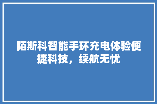 陌斯科智能手环充电体验便捷科技，续航无忧