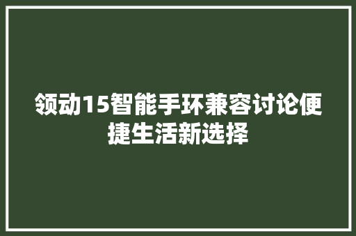 领动15智能手环兼容讨论便捷生活新选择  第1张