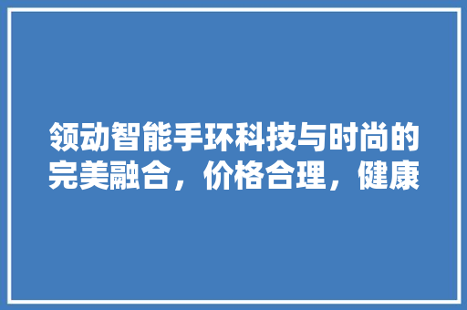 领动智能手环科技与时尚的完美融合，价格合理，健康生活从此开启  第1张