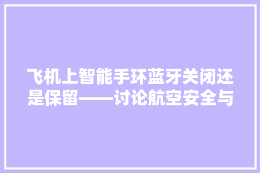 飞机上智能手环蓝牙关闭还是保留——讨论航空安全与个人隐私的平衡