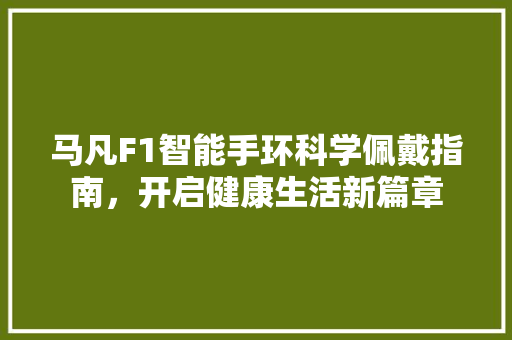 马凡F1智能手环科学佩戴指南，开启健康生活新篇章