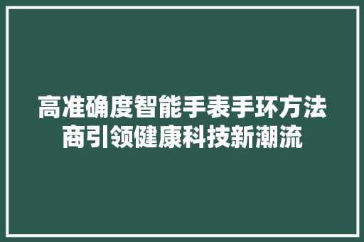 高准确度智能手表手环方法商引领健康科技新潮流