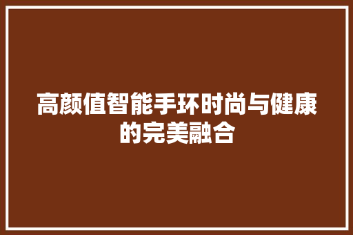 高颜值智能手环时尚与健康的完美融合  第1张