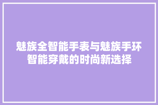 魅族全智能手表与魅族手环智能穿戴的时尚新选择