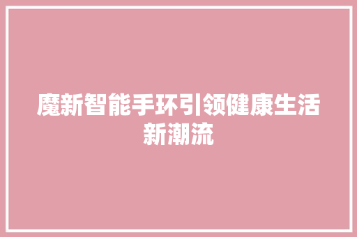 魔新智能手环引领健康生活新潮流