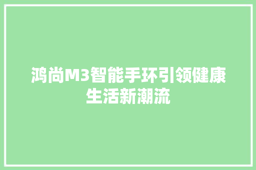 鸿尚M3智能手环引领健康生活新潮流