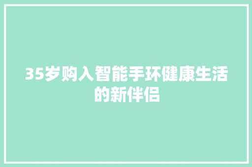 35岁购入智能手环健康生活的新伴侣