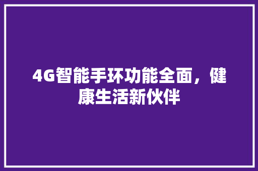4G智能手环功能全面，健康生活新伙伴