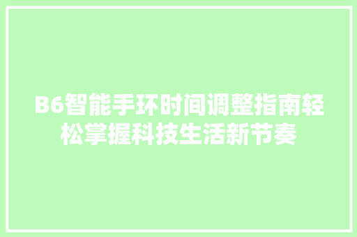 B6智能手环时间调整指南轻松掌握科技生活新节奏