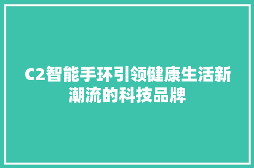 C2智能手环引领健康生活新潮流的科技品牌