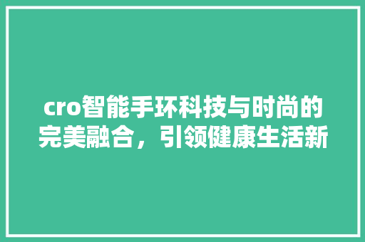 cro智能手环科技与时尚的完美融合，引领健康生活新潮流