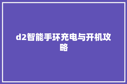 d2智能手环充电与开机攻略