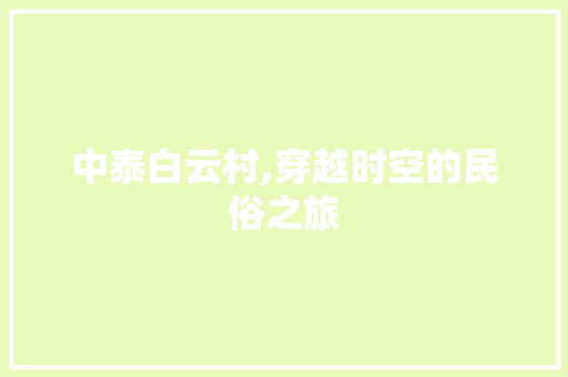 中泰白云村,穿越时空的民俗之旅  第1张