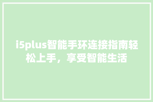 i5plus智能手环连接指南轻松上手，享受智能生活