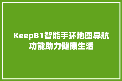 KeepB1智能手环地图导航功能助力健康生活