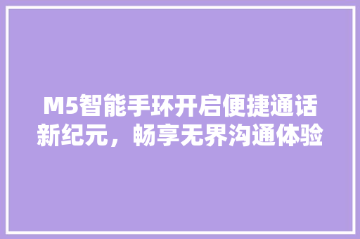 M5智能手环开启便捷通话新纪元，畅享无界沟通体验