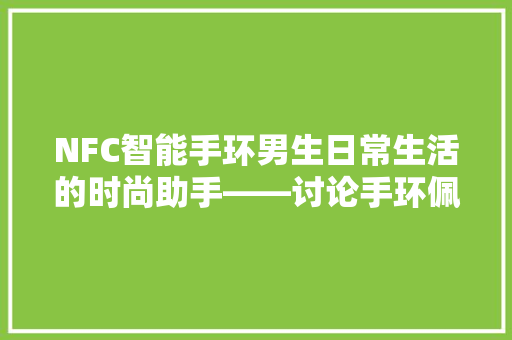 NFC智能手环男生日常生活的时尚助手——讨论手环佩戴习惯及其背后的社会意义