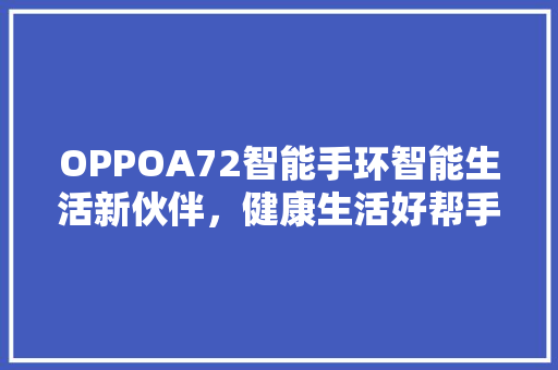 OPPOA72智能手环智能生活新伙伴，健康生活好帮手