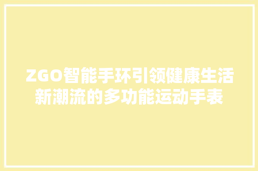 ZGO智能手环引领健康生活新潮流的多功能运动手表