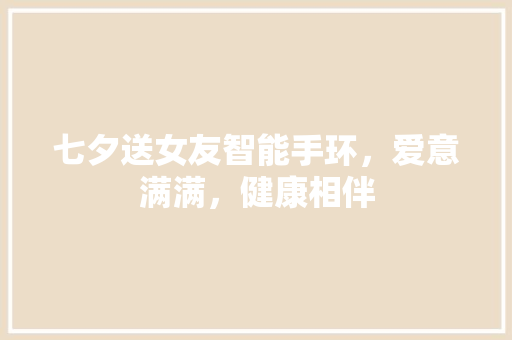 七夕送女友智能手环，爱意满满，健康相伴