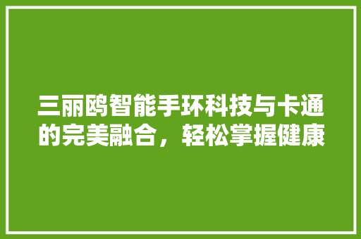 三丽鸥智能手环科技与卡通的完美融合，轻松掌握健康生活