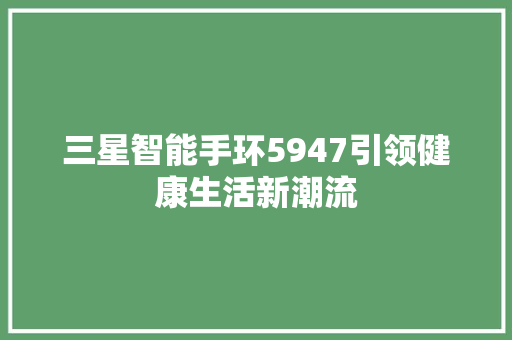 三星智能手环5947引领健康生活新潮流  第1张