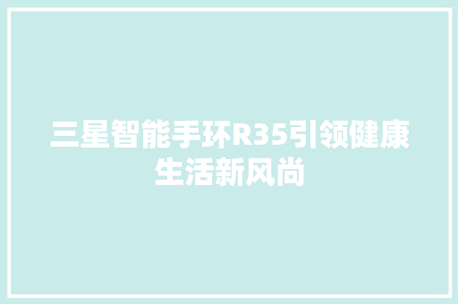 三星智能手环R35引领健康生活新风尚
