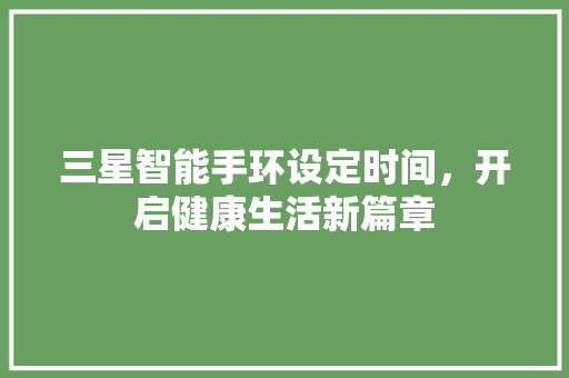 三星智能手环设定时间，开启健康生活新篇章