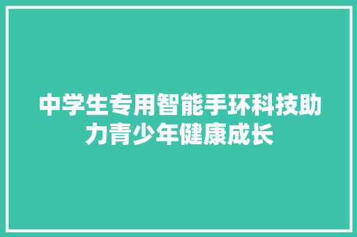 中学生专用智能手环科技助力青少年健康成长