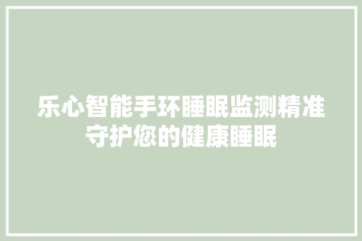 乐心智能手环睡眠监测精准守护您的健康睡眠