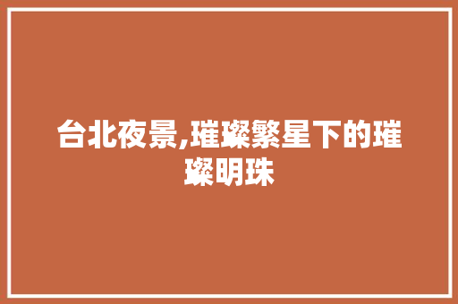 台北夜景,璀璨繁星下的璀璨明珠