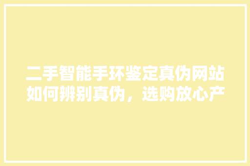 二手智能手环鉴定真伪网站如何辨别真伪，选购放心产品