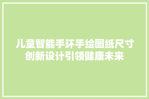 儿童智能手环手绘图纸尺寸创新设计引领健康未来