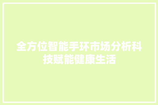 全方位智能手环市场分析科技赋能健康生活