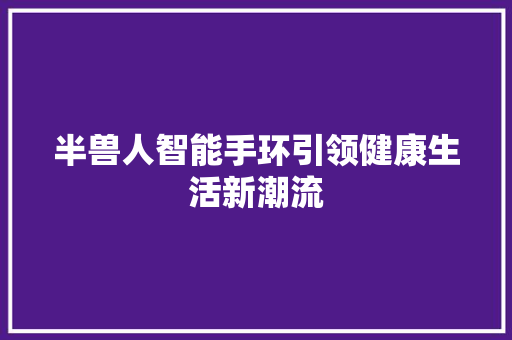 半兽人智能手环引领健康生活新潮流