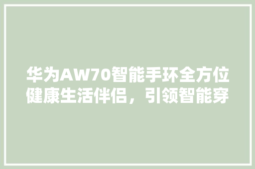 华为AW70智能手环全方位健康生活伴侣，引领智能穿戴新潮流