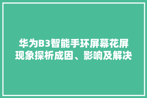 华为B3智能手环屏幕花屏现象探析成因、影响及解决之路  第1张