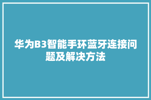 华为B3智能手环蓝牙连接问题及解决方法