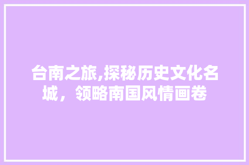 台南之旅,探秘历史文化名城，领略南国风情画卷