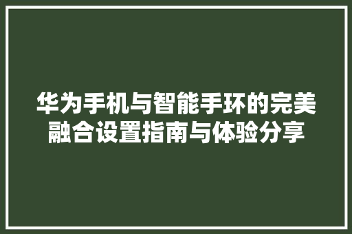 华为手机与智能手环的完美融合设置指南与体验分享