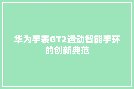 华为手表GT2运动智能手环的创新典范  第1张