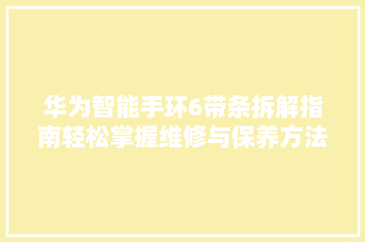 华为智能手环6带条拆解指南轻松掌握维修与保养方法  第1张