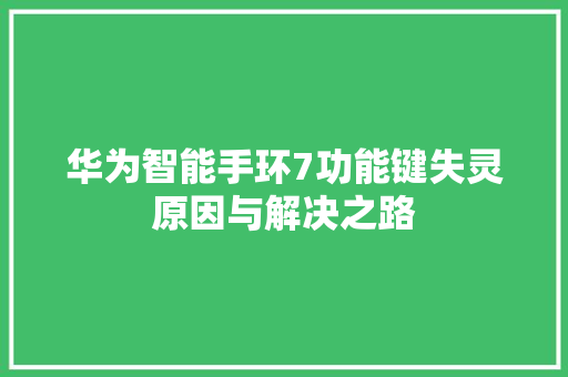 华为智能手环7功能键失灵原因与解决之路
