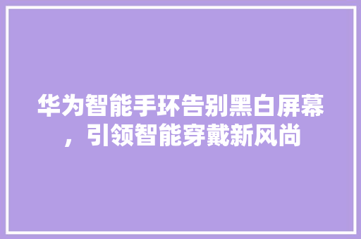 华为智能手环告别黑白屏幕，引领智能穿戴新风尚