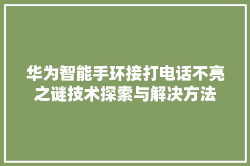 华为智能手环接打电话不亮之谜技术探索与解决方法